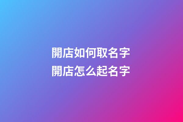 開店如何取名字 開店怎么起名字-第1張-店鋪起名-玄機(jī)派
